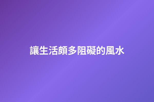 讓生活頗多阻礙的風水