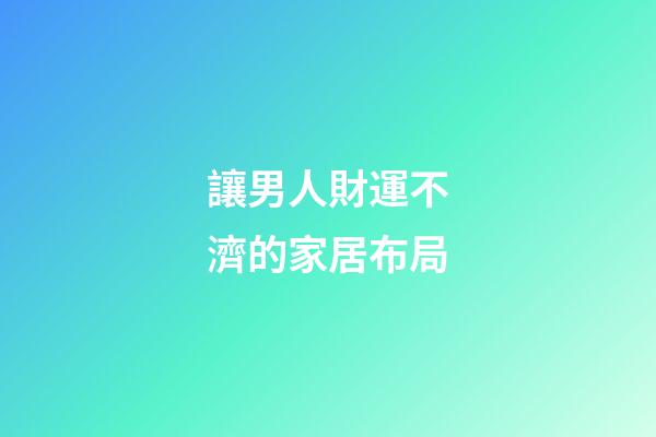 讓男人財運不濟的家居布局