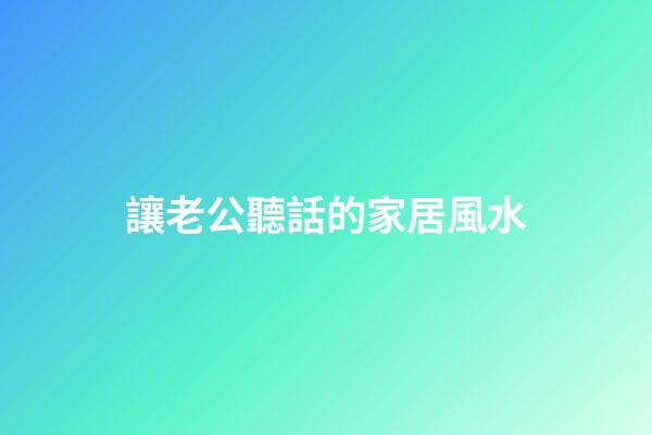 讓老公聽話的家居風水