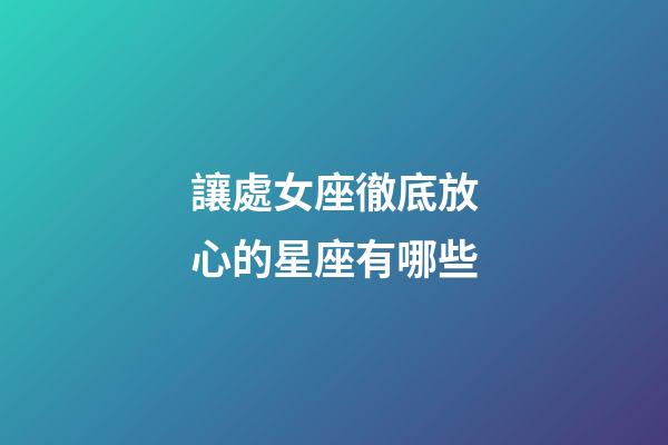 讓處女座徹底放心的星座有哪些-第1張-星座運勢-玄機派