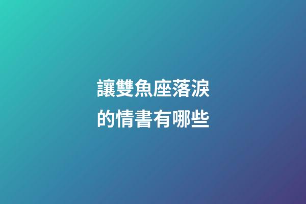 讓雙魚座落淚的情書有哪些-第1張-星座運勢-玄機派