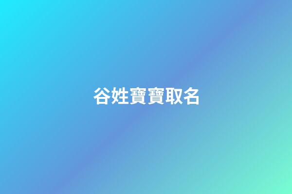 谷姓寶寶取名(谷姓寶寶取名大全)-第1張-寶寶起名-玄機(jī)派