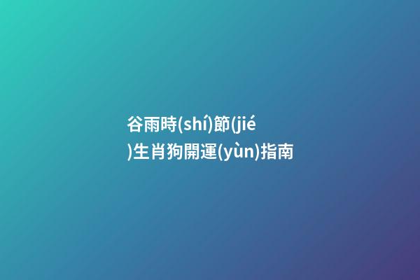 谷雨時(shí)節(jié)生肖狗開運(yùn)指南