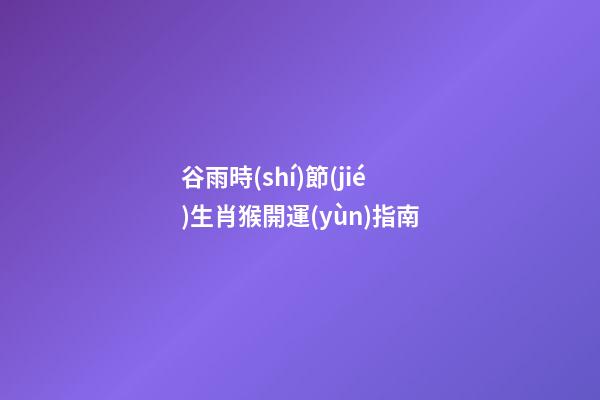 谷雨時(shí)節(jié)生肖猴開運(yùn)指南