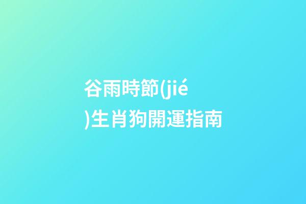 谷雨時節(jié)生肖狗開運指南