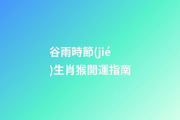 谷雨時節(jié)生肖猴開運指南