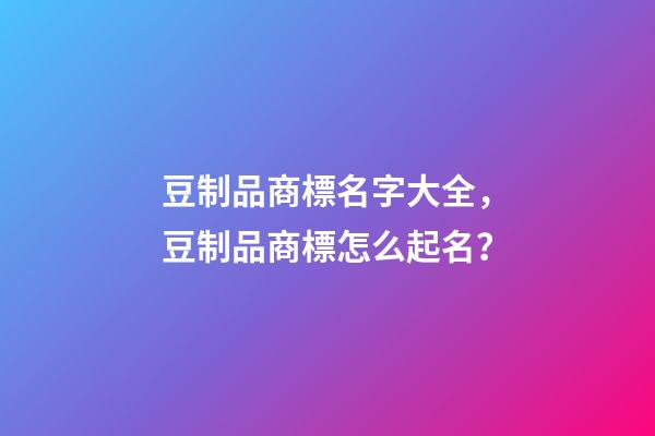 豆制品商標名字大全，豆制品商標怎么起名？-第1張-商標起名-玄機派