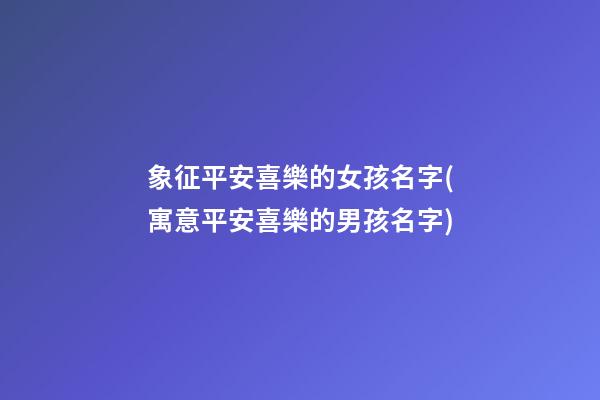 象征平安喜樂的女孩名字(寓意平安喜樂的男孩名字)