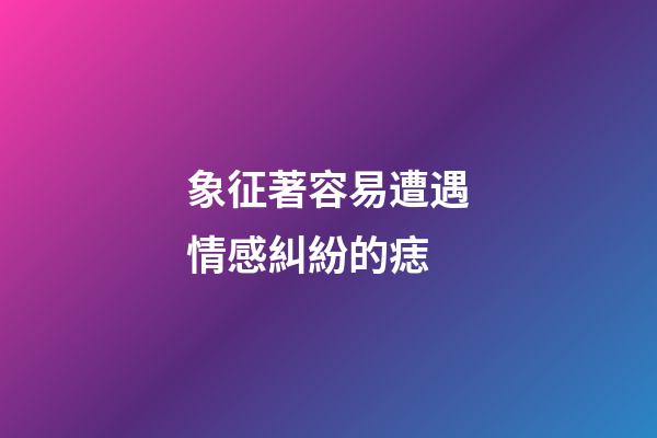 象征著容易遭遇情感糾紛的痣