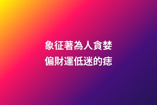 象征著為人貪婪偏財運低迷的痣