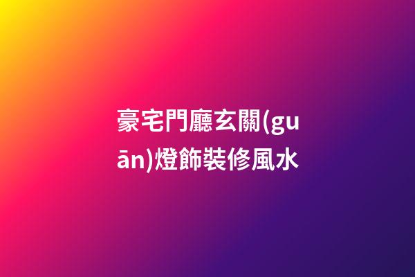 豪宅門廳玄關(guān)燈飾裝修風水