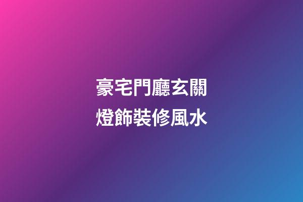 豪宅門廳玄關燈飾裝修風水