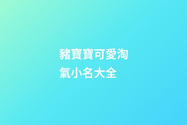 豬寶寶可愛淘氣小名大全