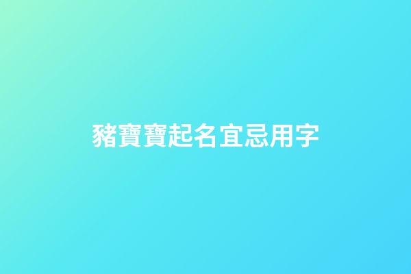 豬寶寶起名宜忌用字(豬寶寶起名宜忌用字代替)-第1張-寶寶起名-玄機(jī)派