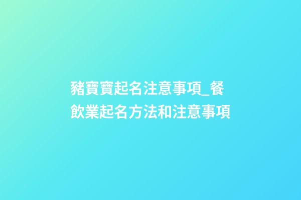 豬寶寶起名注意事項_餐飲業起名方法和注意事項-第1張-公司起名-玄機派