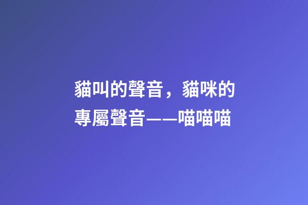 貓叫的聲音，貓咪的專屬聲音——喵喵喵-第1張-觀點-玄機派