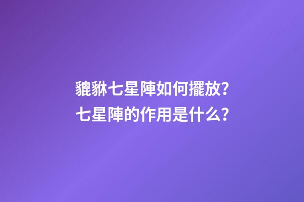貔貅七星陣如何擺放？七星陣的作用是什么？