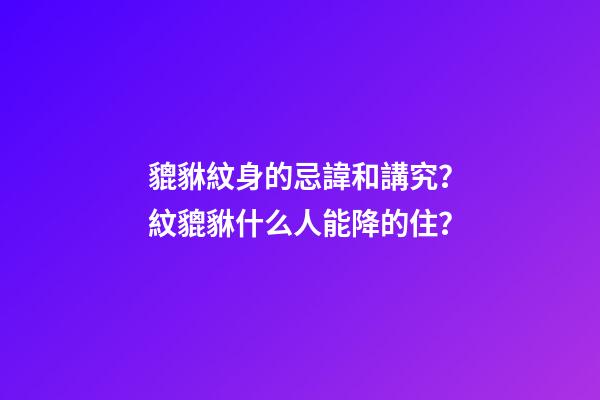 貔貅紋身的忌諱和講究？紋貔貅什么人能降的住？