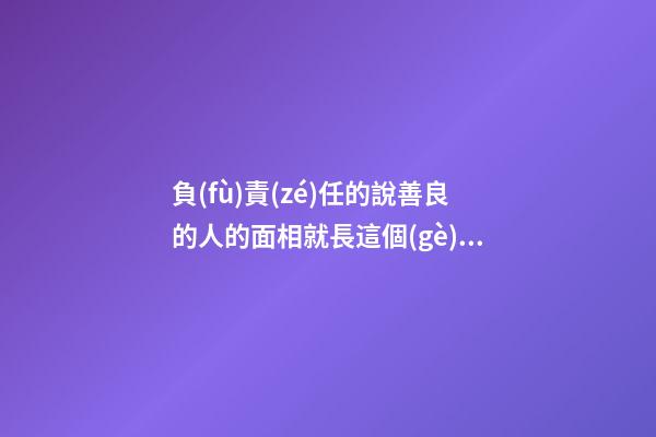 負(fù)責(zé)任的說善良的人的面相就長這個(gè)樣子