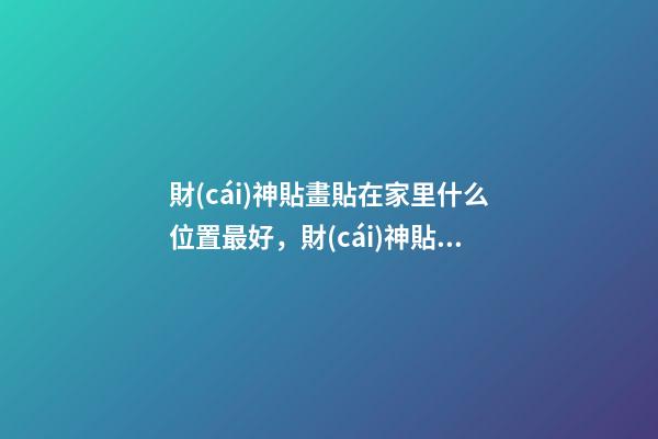 財(cái)神貼畫貼在家里什么位置最好，財(cái)神貼風(fēng)水講究