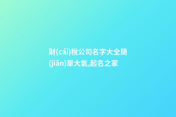 財(cái)稅公司名字大全簡(jiǎn)單大氣,起名之家