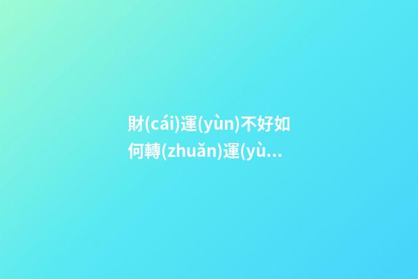 財(cái)運(yùn)不好如何轉(zhuǎn)運(yùn)？怎樣轉(zhuǎn)運(yùn)財(cái)運(yùn)才會(huì)順