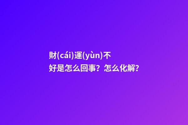 財(cái)運(yùn)不好是怎么回事？怎么化解？