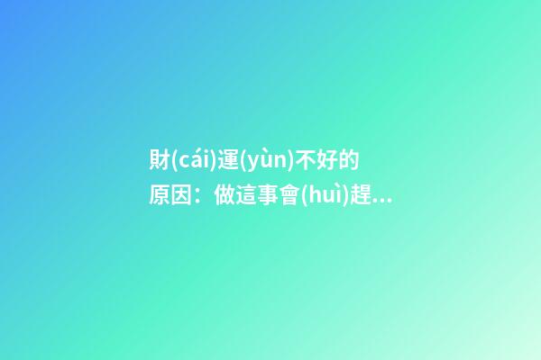財(cái)運(yùn)不好的原因：做這事會(huì)趕走財(cái)神！