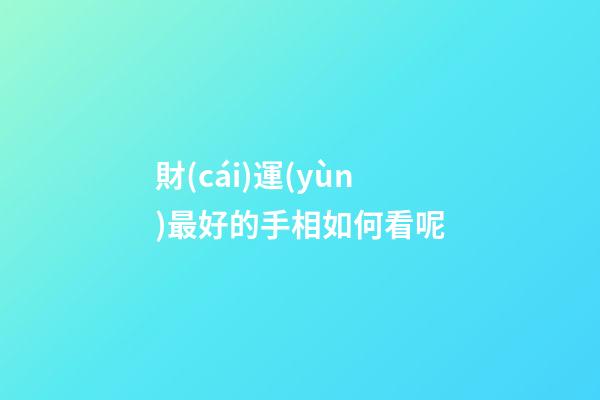 財(cái)運(yùn)最好的手相如何看呢