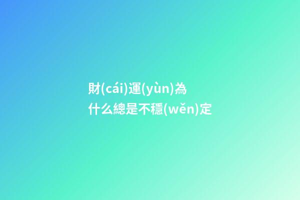 財(cái)運(yùn)為什么總是不穩(wěn)定