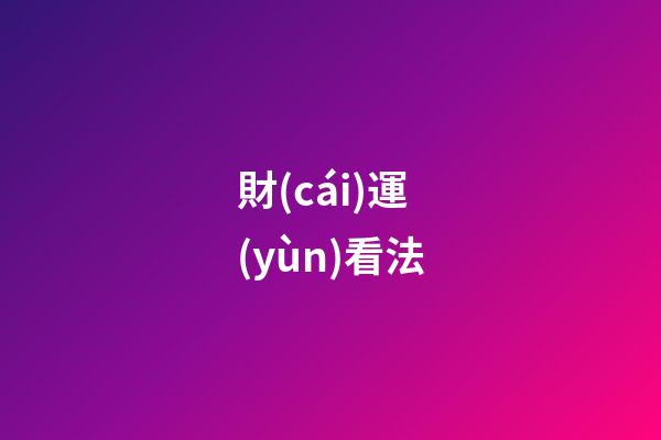 財(cái)運(yùn)看法