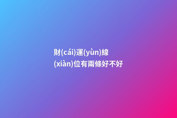 財(cái)運(yùn)線(xiàn)位有兩條好不好