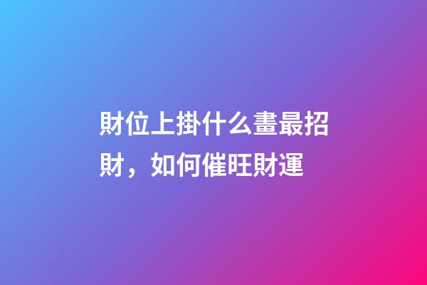 財位上掛什么畫最招財，如何催旺財運