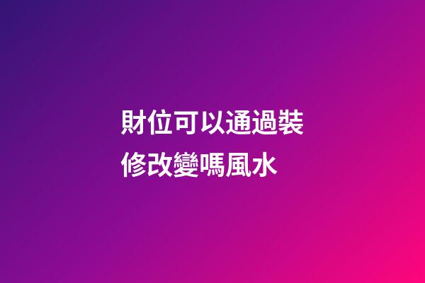 財位可以通過裝修改變嗎風水