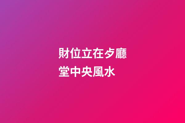 財位立在歺廳堂中央風水