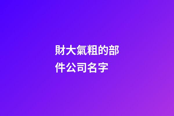 財大氣粗的部件公司名字-第1張-公司起名-玄機派