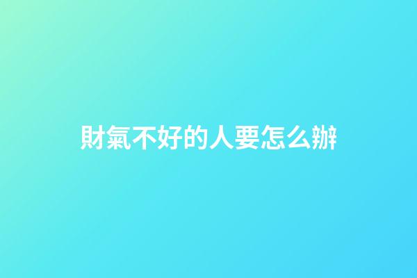 財氣不好的人要怎么辦