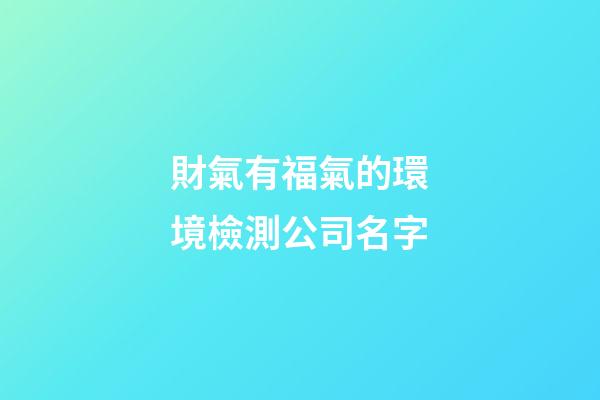 財氣有福氣的環境檢測公司名字-第1張-公司起名-玄機派
