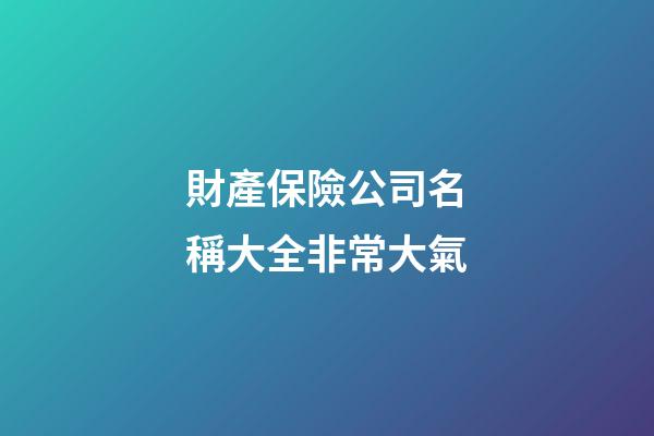 財產保險公司名稱大全非常大氣-第1張-公司起名-玄機派