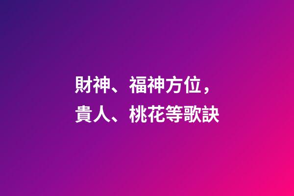 財神、福神方位，貴人、桃花等歌訣