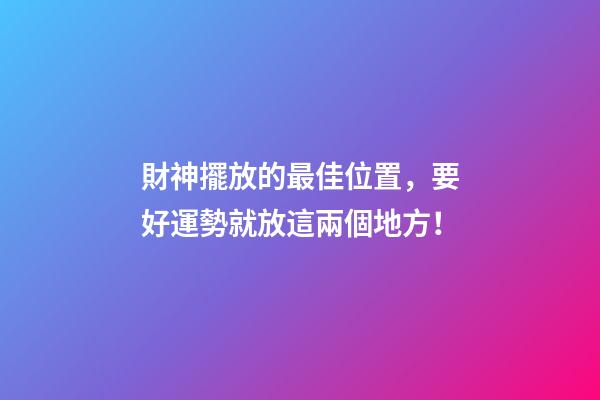 財神擺放的最佳位置，要好運勢就放這兩個地方！