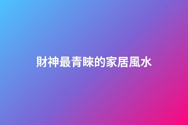 財神最青睞的家居風水