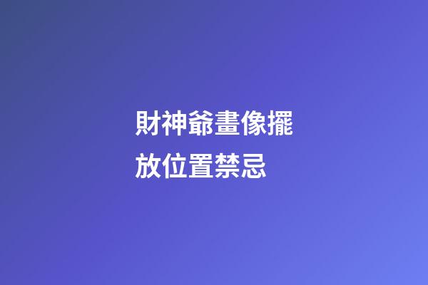 財神爺畫像擺放位置禁忌
