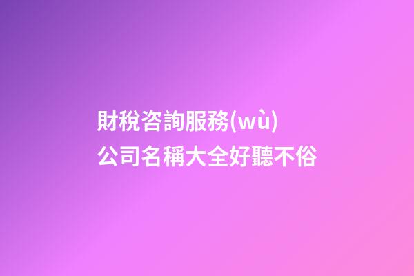 財稅咨詢服務(wù)公司名稱大全好聽不俗-第1張-公司起名-玄機派