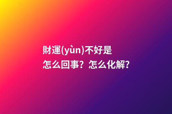 財運(yùn)不好是怎么回事？怎么化解？
