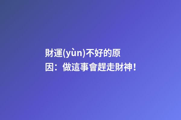 財運(yùn)不好的原因：做這事會趕走財神！