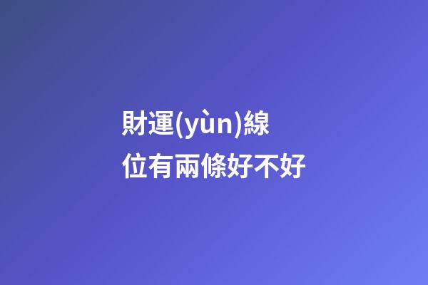 財運(yùn)線位有兩條好不好