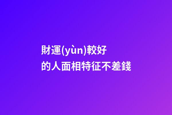 財運(yùn)較好的人面相特征不差錢