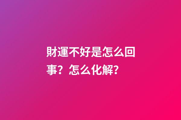 財運不好是怎么回事？怎么化解？