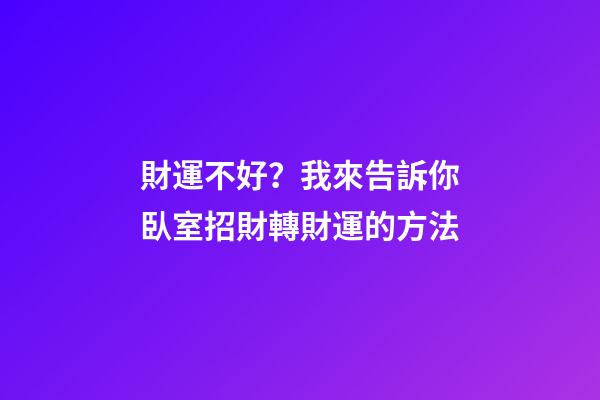 財運不好？我來告訴你臥室招財轉財運的方法